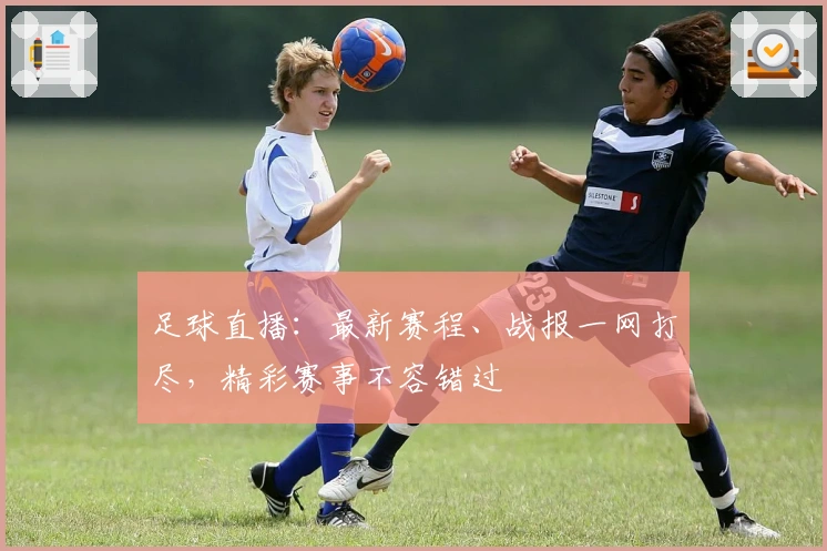 足球直播:最新赛程、战报一网打尽,精彩赛事不容错过