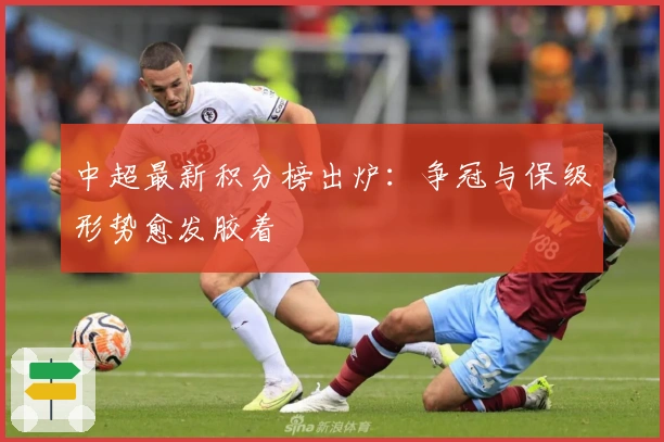 中超最新积分榜出炉:争冠与保级形势愈发胶着