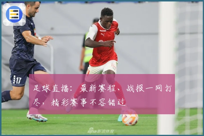 足球直播：最新赛程、战报一网打尽，精彩赛事不容错过