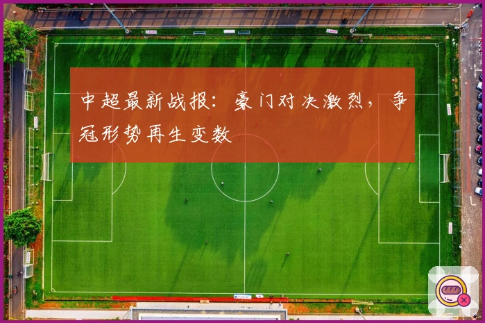 中超最新战报:豪门对决激烈,争冠形势再生变数