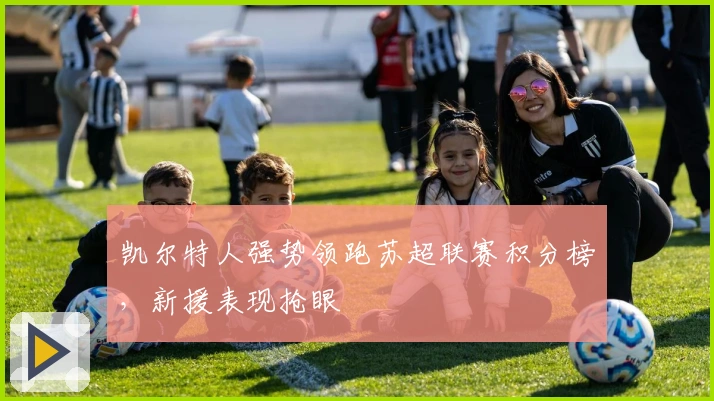 凯尔特人强势领跑苏超联赛积分榜，新援表现抢眼