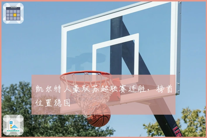 凯尔特人豪取苏超联赛连胜，榜首位置稳固