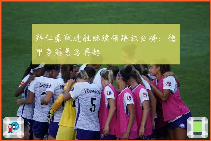 拜仁豪取连胜继续领跑积分榜，德甲争冠悬念再起