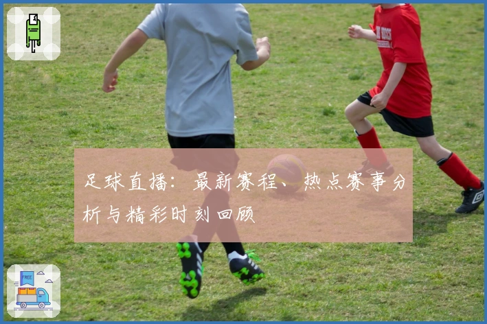 足球直播:最新赛程、热点赛事分析与精彩时刻回顾