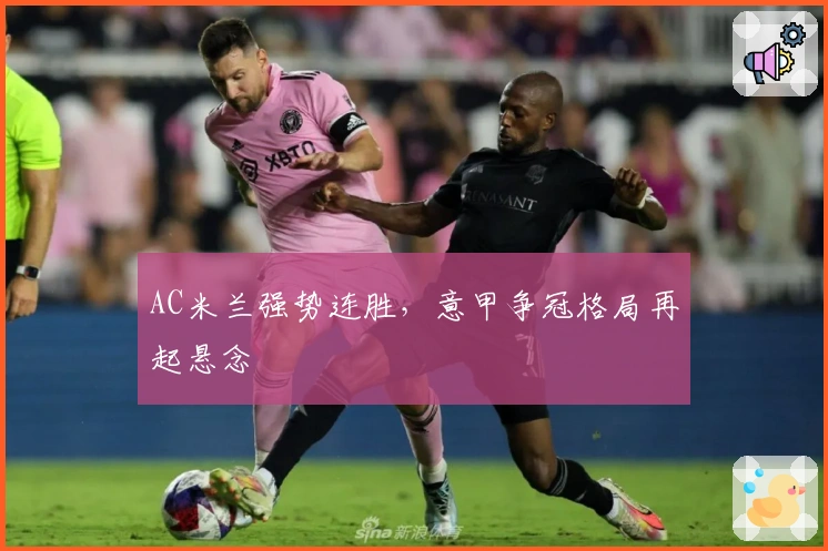 AC米兰强势连胜，意甲争冠格局再起悬念