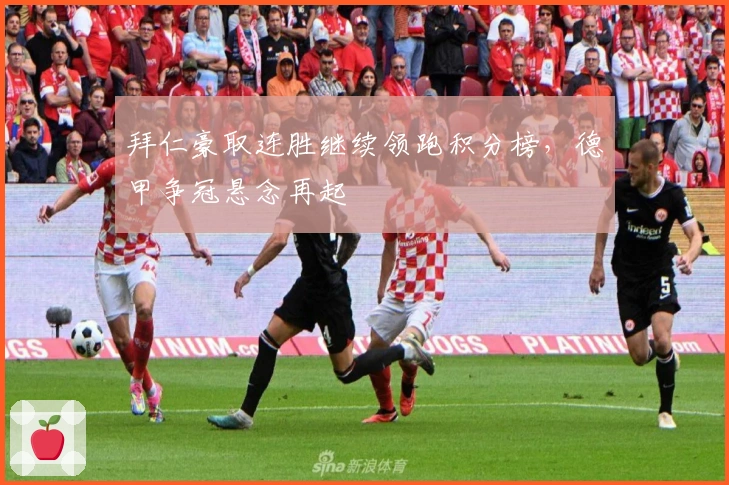 拜仁豪取连胜继续领跑积分榜，德甲争冠悬念再起