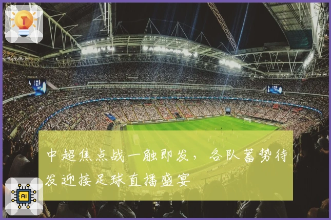 中超焦点战一触即发，各队蓄势待发迎接足球直播盛宴